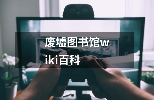 废墟图书馆wiki百科-第1张-游戏信息-龙启网