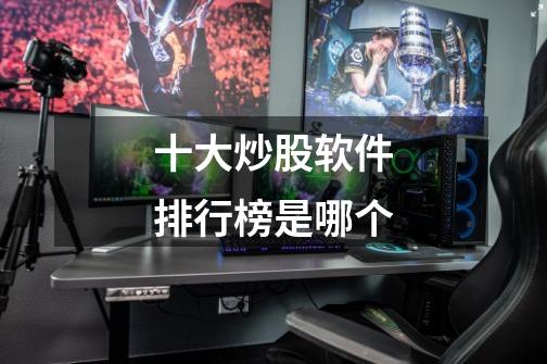 十大炒股软件排行榜是哪个-第1张-游戏信息-龙启网