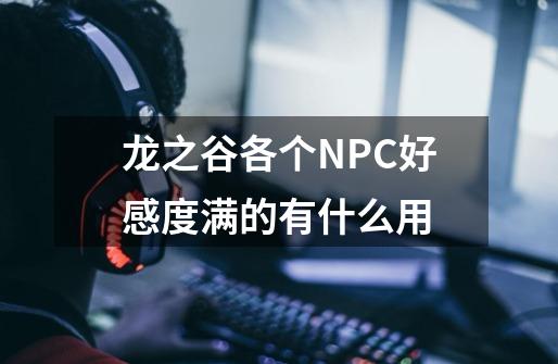 龙之谷各个NPC好感度满的有什么用-第1张-游戏信息-龙启网