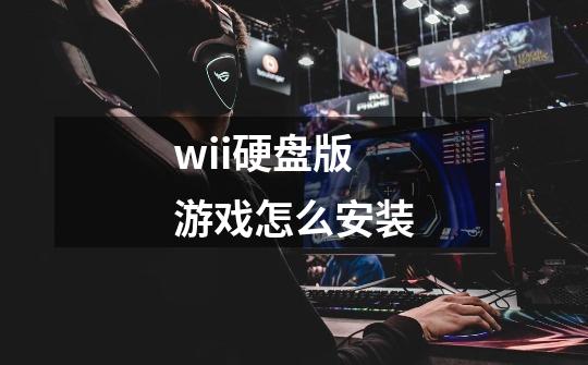 wii硬盘版游戏怎么安装-第1张-游戏信息-龙启网