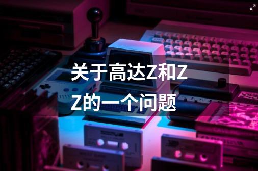 关于高达Z和ZZ的一个问题-第1张-游戏信息-龙启网