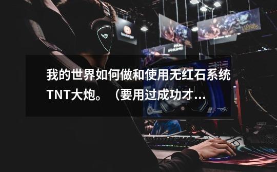 我的世界如何做和使用无红石系统TNT大炮。(要用过成功才行,还要告诉我使用方法,不然炸了房子连感谢-第1张-游戏信息-龙启网