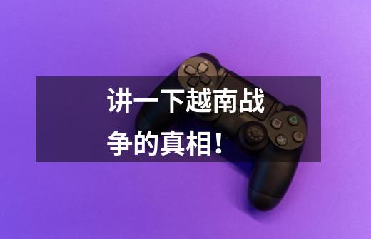 讲一下越南战争的真相!-第1张-游戏信息-龙启网
