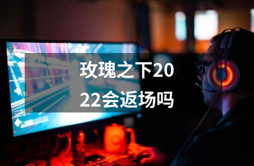 玫瑰之下2022会返场吗-第1张-游戏信息-龙启网