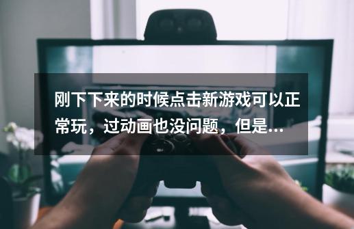 刚下下来的时候点击新游戏可以正常玩，过动画也没问题，但是只要保存后退出游戏，在点继续游戏就直接黑屏-第1张-游戏信息-龙启网