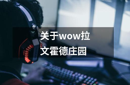 关于wow拉文霍德庄园-第1张-游戏信息-龙启网