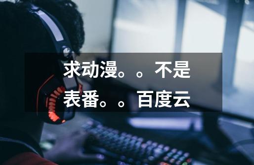 求动漫。。不是表番。。百度云-第1张-游戏信息-龙启网