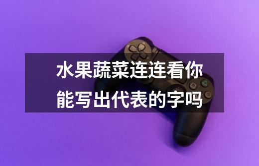 水果蔬菜连连看你能写出代表的字吗-第1张-游戏信息-龙启网