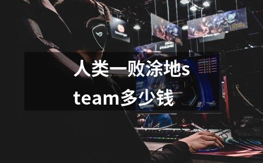 人类一败涂地steam多少钱-第1张-游戏信息-龙启网