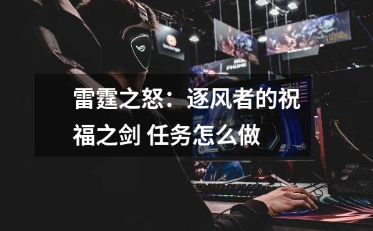 雷霆之怒:逐风者的祝福之剑 任务怎么做-第1张-游戏信息-龙启网