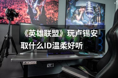 《英雄联盟》玩卢锡安取什么ID温柔好听-第1张-游戏信息-龙启网