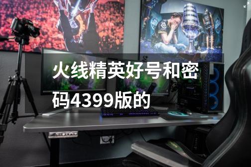 火线精英好号和密码4399版的-第1张-游戏信息-龙启网