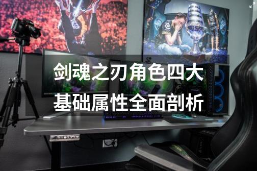剑魂之刃角色四大基础属性全面剖析-第1张-游戏信息-龙启网