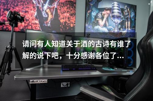 请问有人知道关于酒的古诗有谁了解的说下吧,十分感谢各位了9Y-第1张-游戏信息-龙启网