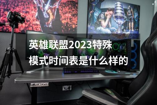 英雄联盟2023特殊模式时间表是什么样的-第1张-游戏信息-龙启网