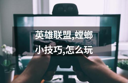 英雄联盟,螳螂小技巧,怎么玩-第1张-游戏信息-龙启网