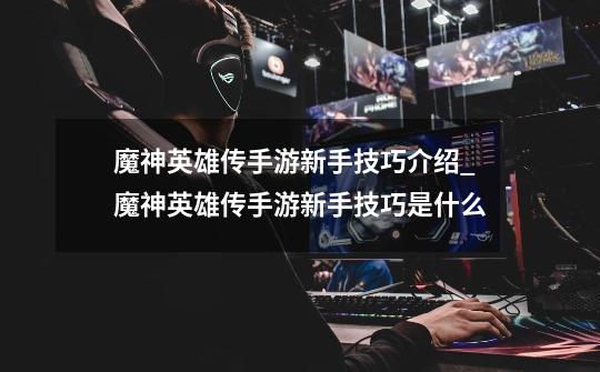 魔神英雄传手游新手技巧介绍_魔神英雄传手游新手技巧是什么-第1张-游戏信息-龙启网