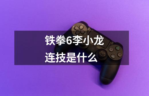 铁拳6李小龙连技是什么-第1张-游戏信息-龙启网