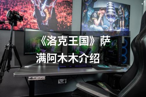 《洛克王国》萨满阿木木介绍-第1张-游戏信息-龙启网