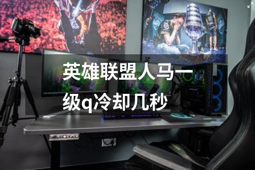 英雄联盟人马一级q冷却几秒-第1张-游戏信息-龙启网