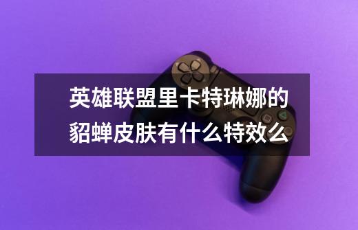 英雄联盟里卡特琳娜的貂蝉皮肤有什么特效么-第1张-游戏信息-龙启网