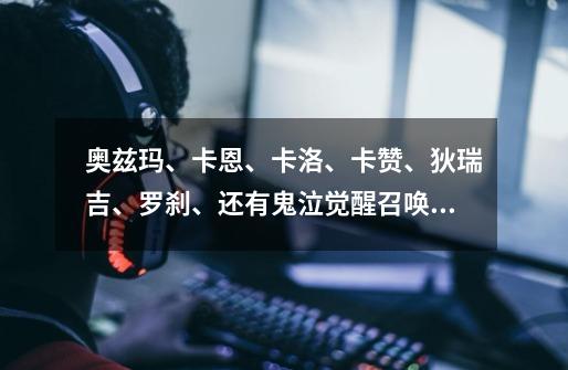 奥兹玛、卡恩、卡洛、卡赞、狄瑞吉、罗刹、还有鬼泣觉醒召唤出来的那个,他们谁更厉害,给个排名-第1张-游戏信息-龙启网