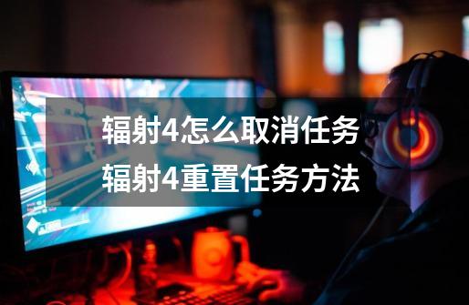 辐射4怎么取消任务 辐射4重置任务方法-第1张-游戏信息-龙启网