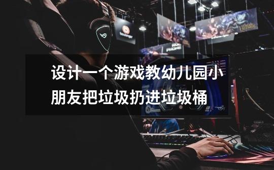 设计一个游戏教幼儿园小朋友把垃圾扔进垃圾桶-第1张-游戏信息-龙启网