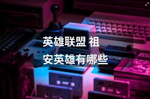 英雄联盟 祖安英雄有哪些-第1张-游戏信息-龙启网