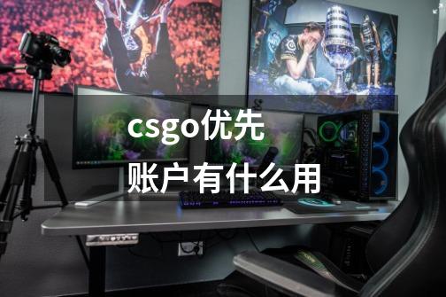 csgo优先账户有什么用-第1张-游戏信息-龙启网