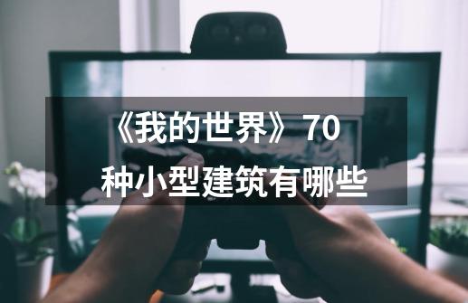《我的世界》70种小型建筑有哪些-第1张-游戏信息-龙启网