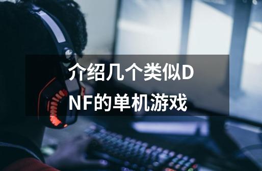 介绍几个类似DNF的单机游戏-第1张-游戏信息-龙启网