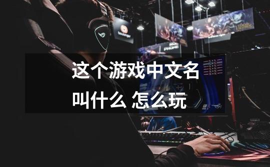 这个游戏中文名叫什么 怎么玩-第1张-游戏信息-龙启网
