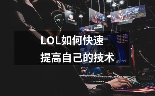 LOL如何快速提高自己的技术-第1张-游戏信息-龙启网