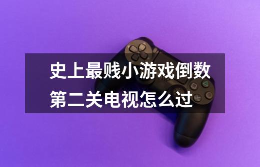 史上最贱小游戏倒数第二关电视怎么过-第1张-游戏信息-龙启网