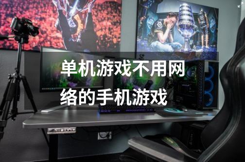 单机游戏不用网络的手机游戏-第1张-游戏信息-龙启网