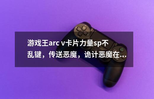 游戏王arc v卡片力量sp不乱键，传送恶魔，诡计恶魔在哪个卡包-第1张-游戏信息-龙启网
