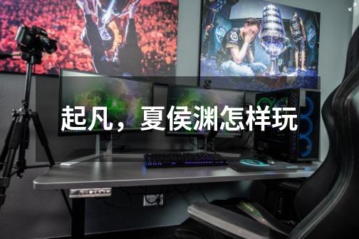 起凡,夏侯渊怎样玩-第1张-游戏信息-龙启网