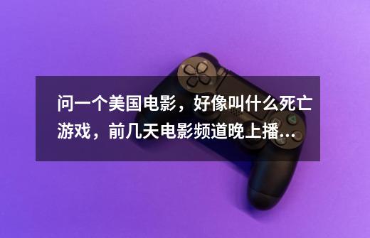 问一个美国电影，好像叫什么死亡游戏，前几天电影频道晚上播过-第1张-游戏信息-龙启网