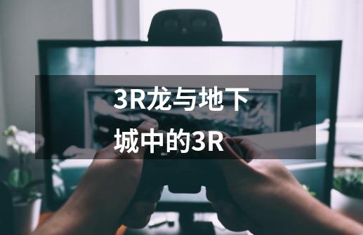 3R龙与地下城中的3R-第1张-游戏信息-龙启网