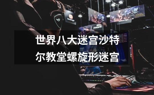 世界八大迷宫沙特尔教堂螺旋形迷宫-第1张-游戏信息-龙启网