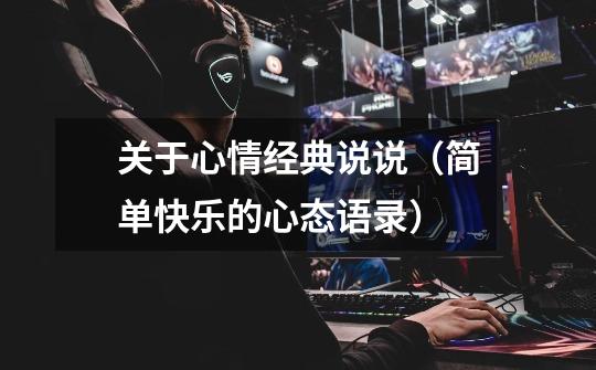关于心情经典说说(简单快乐的心态语录)-第1张-游戏信息-龙启网