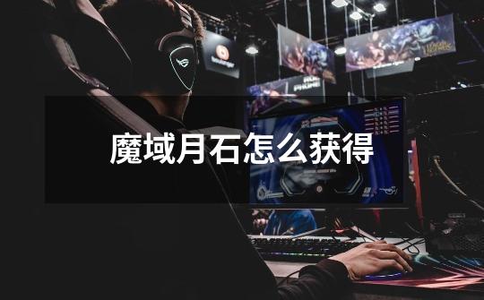 魔域月石怎么获得-第1张-游戏信息-龙启网