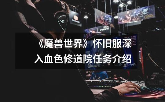 《魔兽世界》怀旧服深入血色修道院任务介绍-第1张-游戏信息-龙启网