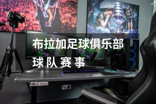 布拉加足球俱乐部球 队 赛 事-第1张-游戏信息-龙启网