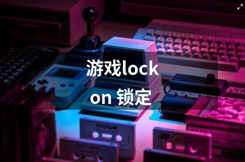 游戏lock on 锁定-第1张-游戏信息-龙启网