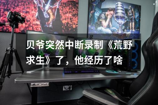 贝爷突然中断录制《荒野求生》了,他经历了啥-第1张-游戏信息-龙启网