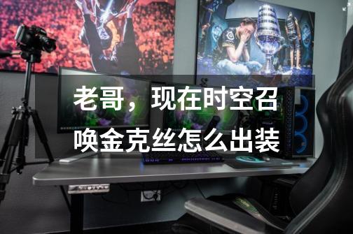 老哥，现在时空召唤金克丝怎么出装-第1张-游戏信息-龙启网