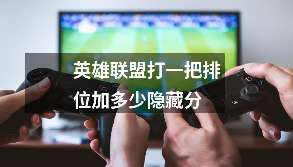 英雄联盟打一把排位加多少隐藏分-第1张-游戏信息-龙启网