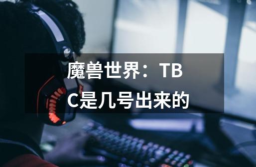 魔兽世界：TBC是几号出来的-第1张-游戏信息-龙启网
